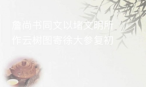 詹尚书同文以堵文明所作云树图寄徐大参复初仍寄以诗因次其韵