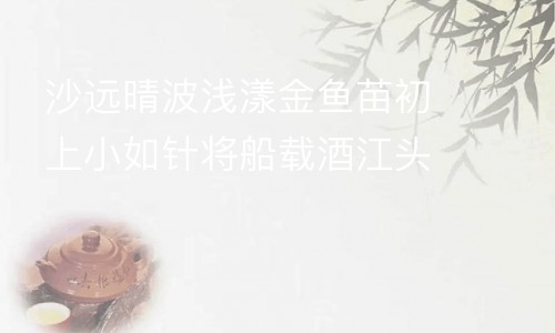沙远晴波浅漾金鱼苗初上小如针将船载酒江头饮水柳千株满岸阴 其八