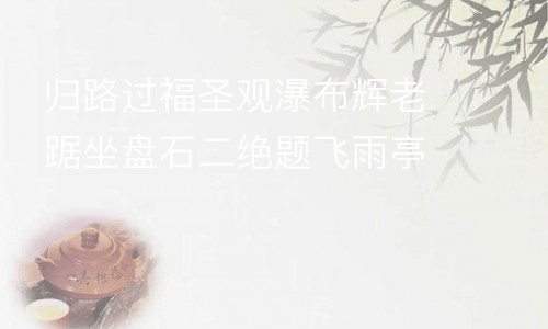 归路过福圣观瀑布辉老踞坐盘石二绝题飞雨亭